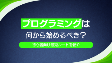 プログラミングは何から始めるべき？初心者向け最短ルートを紹介